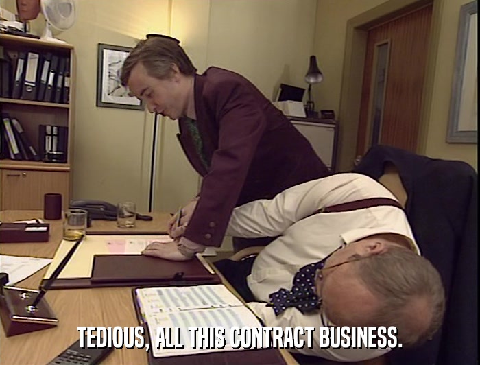 TEDIOUS, ALL THIS CONTRACT BUSINESS.  