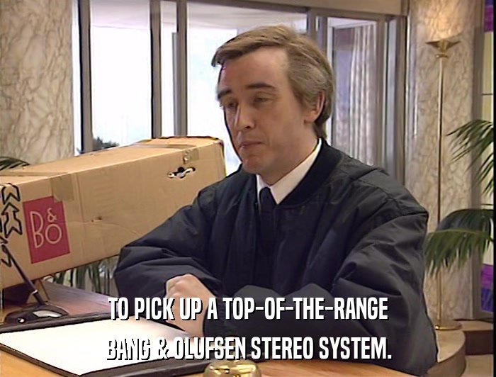 TO PICK UP A TOP-OF-THE-RANGE BANG & OLUFSEN STEREO SYSTEM. 