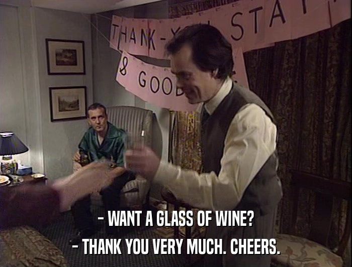 - WANT A GLASS OF WINE?
 - THANK YOU VERY MUCH. CHEERS. 