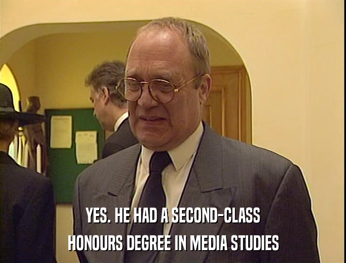 YES. HE HAD A SECOND-CLASS
 HONOURS DEGREE IN MEDIA STUDIES 