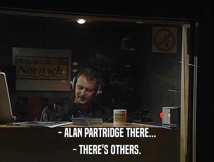 - ALAN PARTRIDGE THERE...
 - THERE'S OTHERS. 