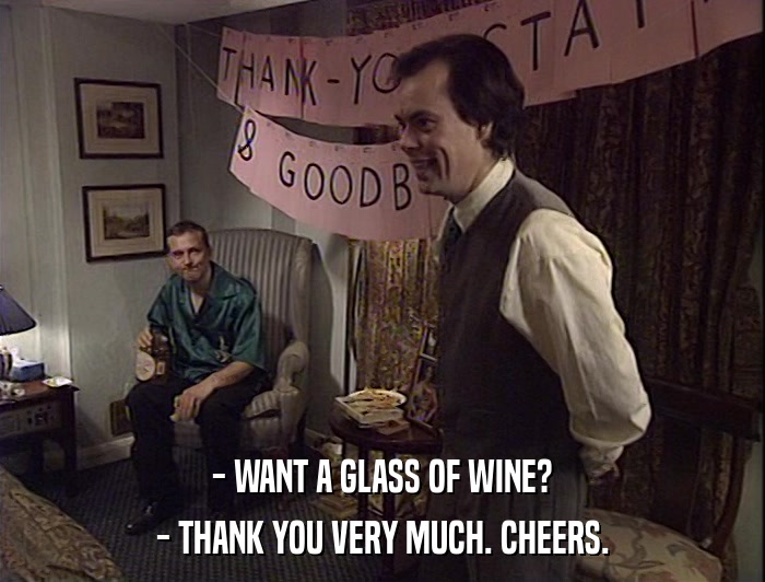 - WANT A GLASS OF WINE?
 - THANK YOU VERY MUCH. CHEERS. 