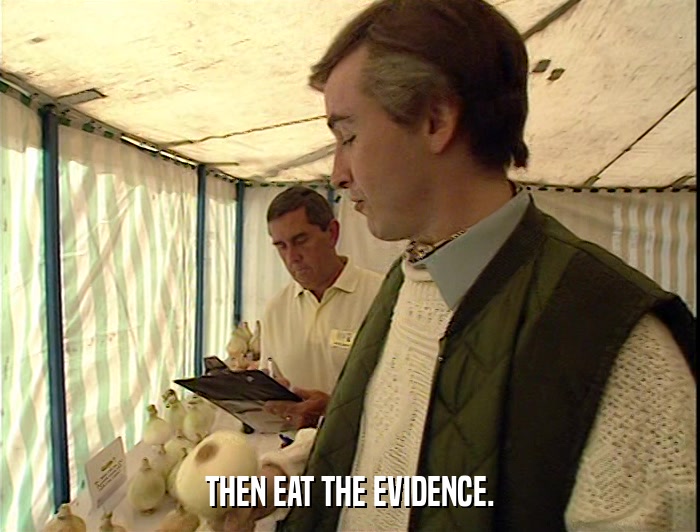 THEN EAT THE EVIDENCE.  