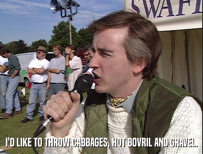 I'D LIKE TO THROW CABBAGES, HOT BOVRIL AND GRAVEL.  