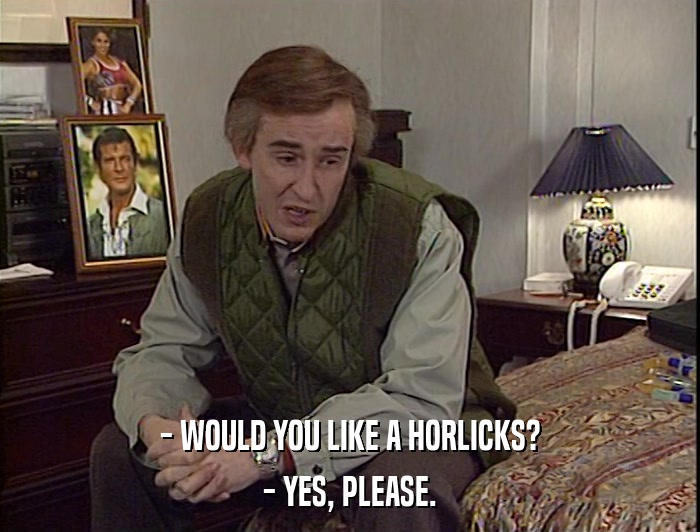 - WOULD YOU LIKE A HORLICKS?
 - YES, PLEASE. 