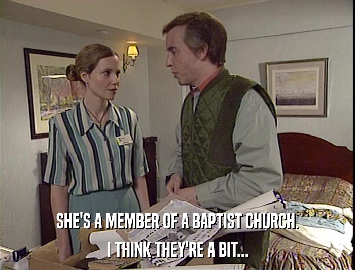 SHE'S A MEMBER OF A BAPTIST CHURCH.
 I THINK THEY'RE A BIT... 