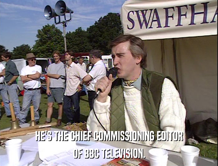 HE'S THE CHIEF COMMISSIONING EDITOR
 OF BBC TELEVISION. 
