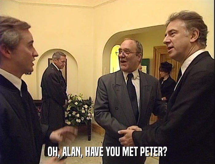 OH, ALAN, HAVE YOU MET PETER?  