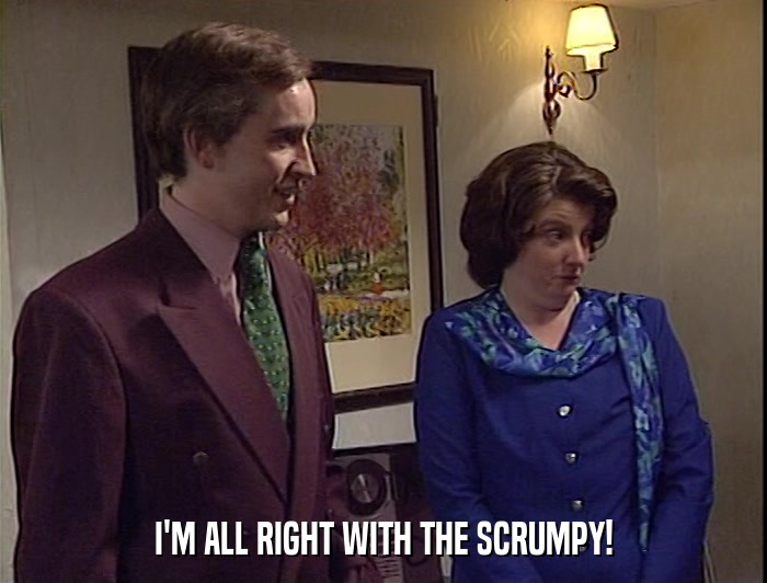 I'M ALL RIGHT WITH THE SCRUMPY!  