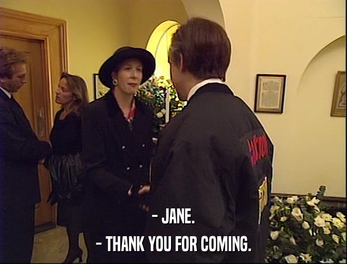 - JANE.
 - THANK YOU FOR COMING. 