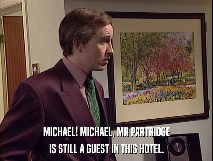 MICHAEL! MICHAEL, MR PARTRIDGE
 IS STILL A GUEST IN THIS HOTEL. 