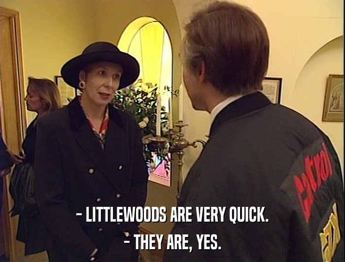 - LITTLEWOODS ARE VERY QUICK.
 - THEY ARE, YES. 