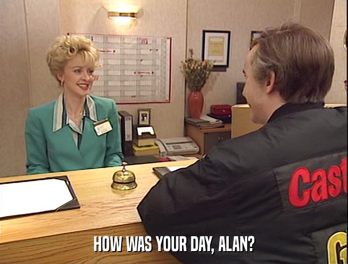 HOW WAS YOUR DAY, ALAN?  