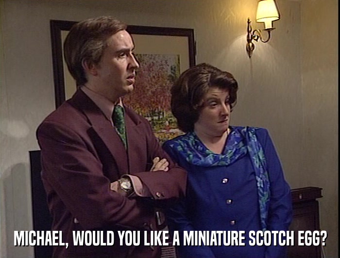MICHAEL, WOULD YOU LIKE A MINIATURE SCOTCH EGG?  