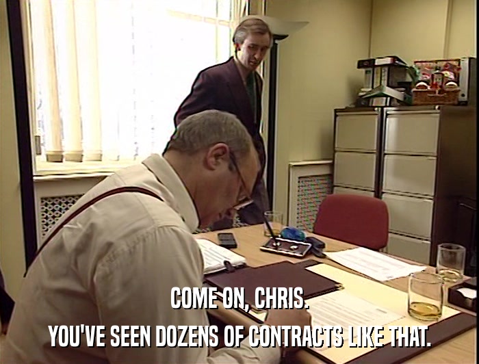 COME ON, CHRIS.
 YOU'VE SEEN DOZENS OF CONTRACTS LIKE THAT. 