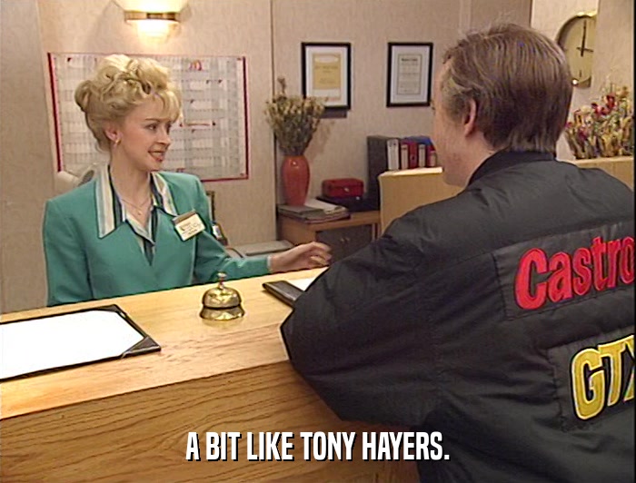 A BIT LIKE TONY HAYERS.  