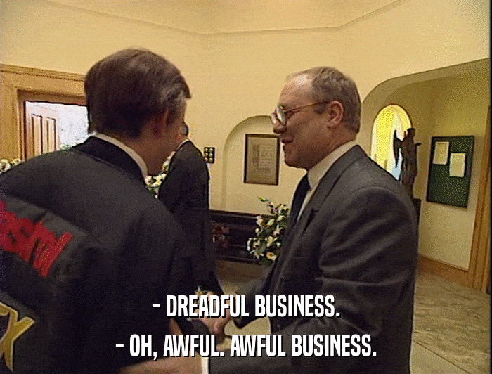 - DREADFUL BUSINESS.
 - OH, AWFUL. AWFUL BUSINESS. 