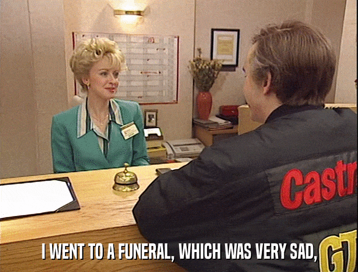 I WENT TO A FUNERAL, WHICH WAS VERY SAD,  