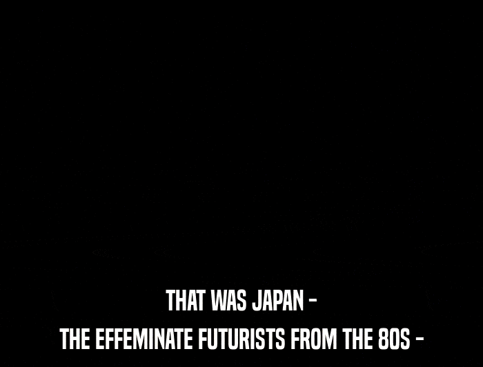 THAT WAS JAPAN -
 THE EFFEMINATE FUTURISTS FROM THE 80S - 