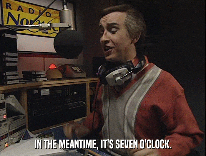 IN THE MEANTIME, IT'S SEVEN O'CLOCK.  
