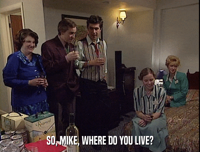 SO, MIKE, WHERE DO YOU LIVE?  