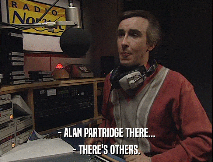 - ALAN PARTRIDGE THERE...
 - THERE'S OTHERS. 