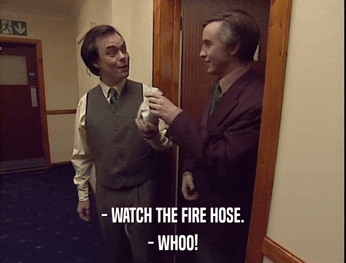 - WATCH THE FIRE HOSE.
 - WHOO! 