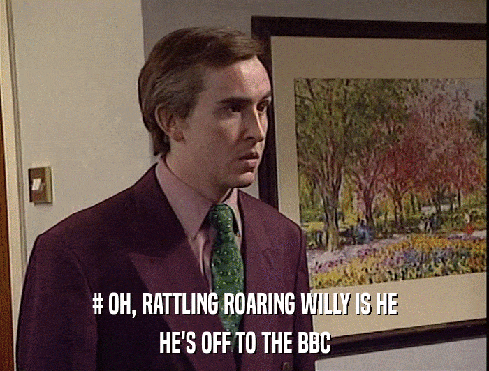 # OH, RATTLING ROARING WILLY IS HE
 HE'S OFF TO THE BBC 