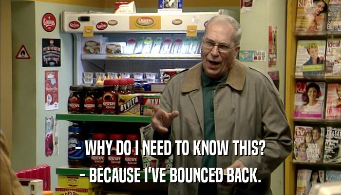 - WHY DO I NEED TO KNOW THIS? - BECAUSE I'VE BOUNCED BACK. 