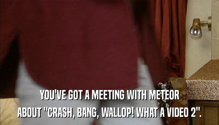 YOU'VE GOT A MEETING WITH METEOR ABOUT 