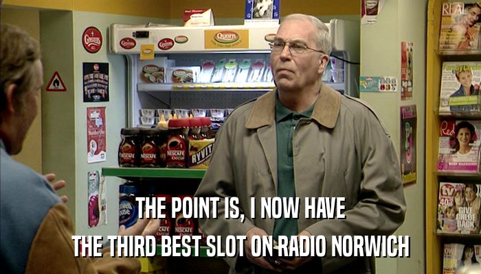 THE POINT IS, I NOW HAVE THE THIRD BEST SLOT ON RADIO NORWICH 