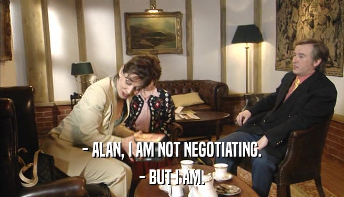 - ALAN, I AM NOT NEGOTIATING. - BUT I AM. 