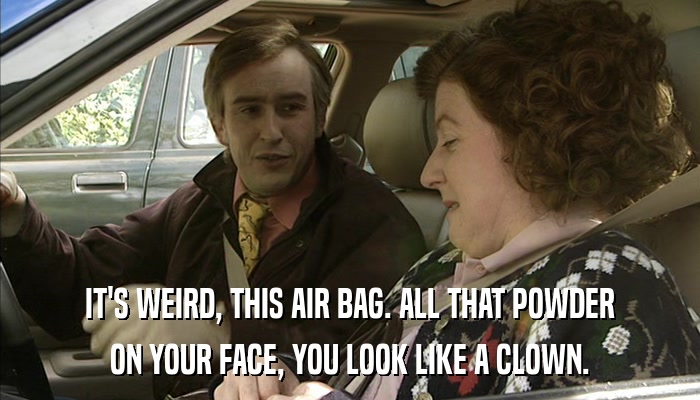 IT'S WEIRD, THIS AIR BAG. ALL THAT POWDER ON YOUR FACE, YOU LOOK LIKE A CLOWN. 