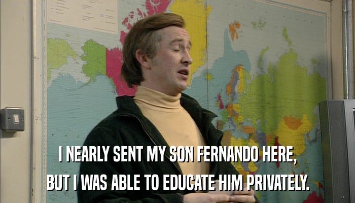 I NEARLY SENT MY SON FERNANDO HERE, BUT I WAS ABLE TO EDUCATE HIM PRIVATELY. 