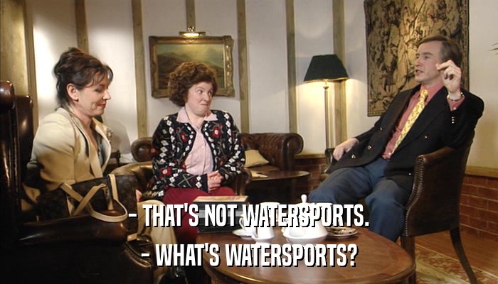 - THAT'S NOT WATERSPORTS. - WHAT'S WATERSPORTS? 