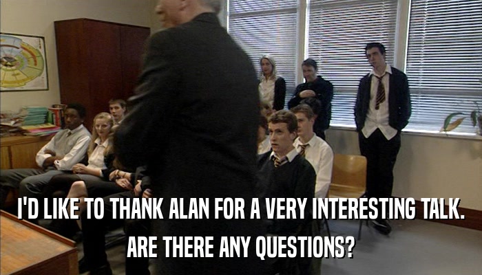 I'D LIKE TO THANK ALAN FOR A VERY INTERESTING TALK. ARE THERE ANY QUESTIONS? 