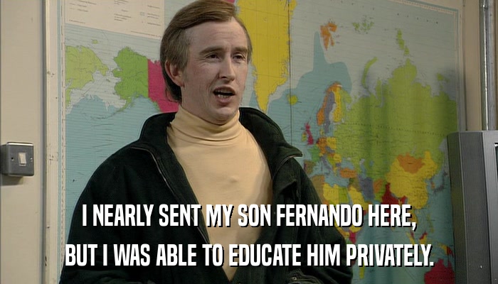 I NEARLY SENT MY SON FERNANDO HERE, BUT I WAS ABLE TO EDUCATE HIM PRIVATELY. 