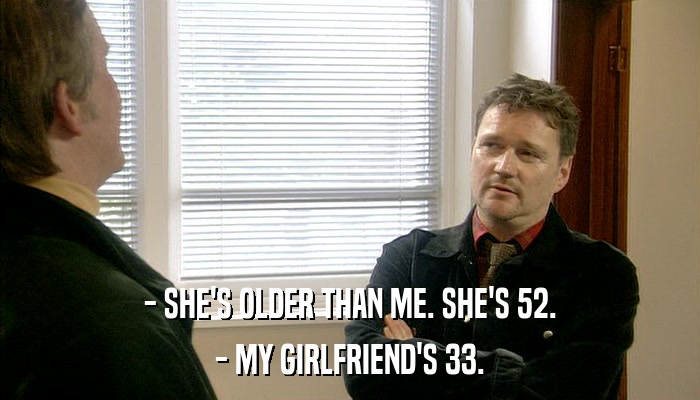 - SHE'S OLDER THAN ME. SHE'S 52. - MY GIRLFRIEND'S 33. 