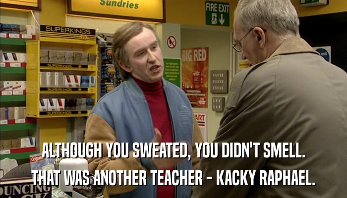 ALTHOUGH YOU SWEATED, YOU DIDN'T SMELL. THAT WAS ANOTHER TEACHER - KACKY RAPHAEL. 