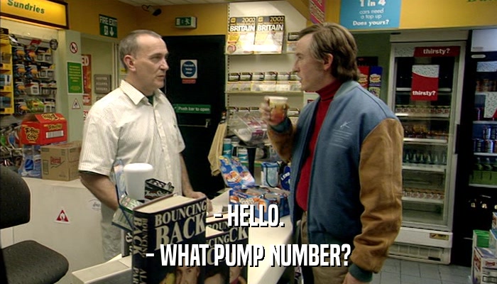 - HELLO. - WHAT PUMP NUMBER? 