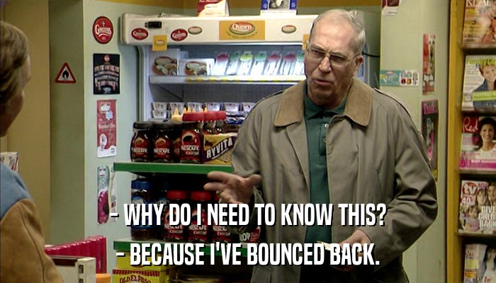 - WHY DO I NEED TO KNOW THIS? - BECAUSE I'VE BOUNCED BACK. 