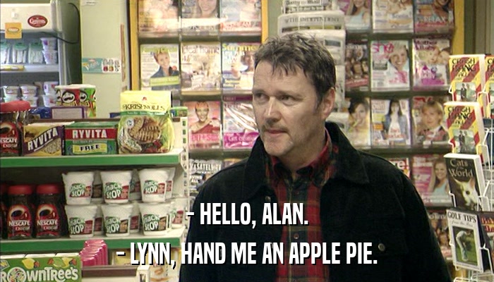 - HELLO, ALAN. - LYNN, HAND ME AN APPLE PIE. 