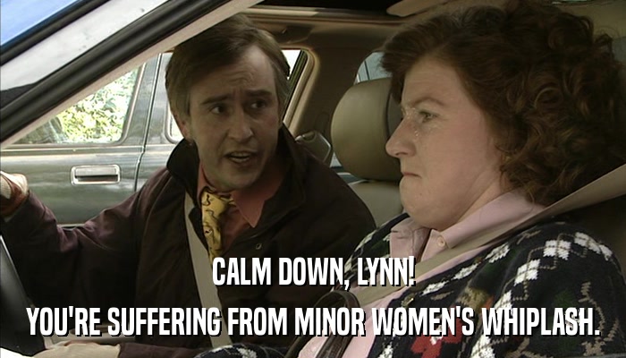 CALM DOWN, LYNN! YOU'RE SUFFERING FROM MINOR WOMEN'S WHIPLASH. 