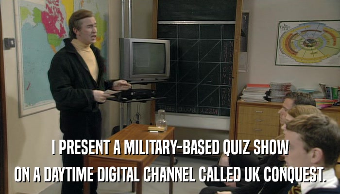 I PRESENT A MILITARY-BASED QUIZ SHOW ON A DAYTIME DIGITAL CHANNEL CALLED UK CONQUEST. 