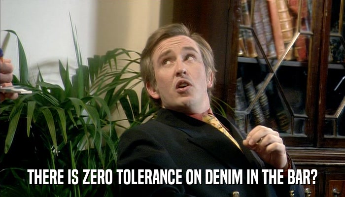 THERE IS ZERO TOLERANCE ON DENIM IN THE BAR?  