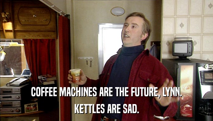 COFFEE MACHINES ARE THE FUTURE, LYNN. KETTLES ARE SAD. 