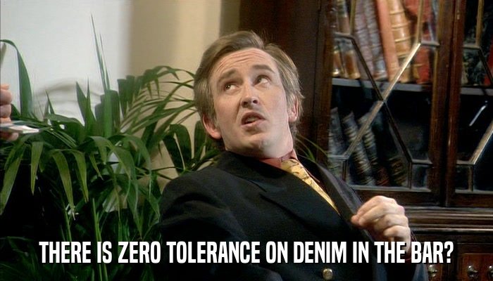 THERE IS ZERO TOLERANCE ON DENIM IN THE BAR?  