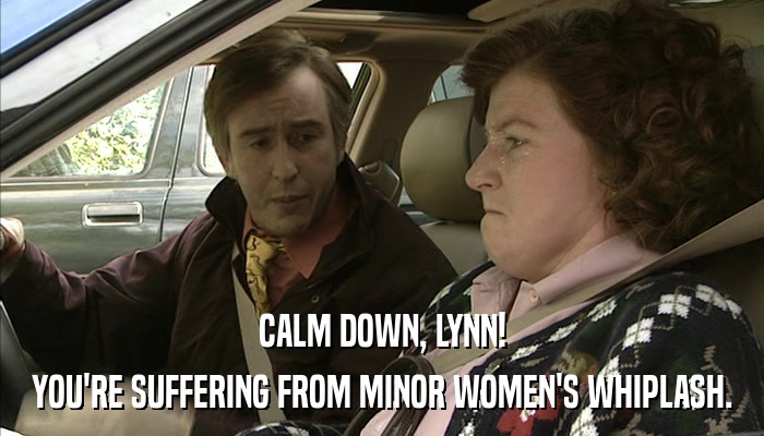 CALM DOWN, LYNN! YOU'RE SUFFERING FROM MINOR WOMEN'S WHIPLASH. 