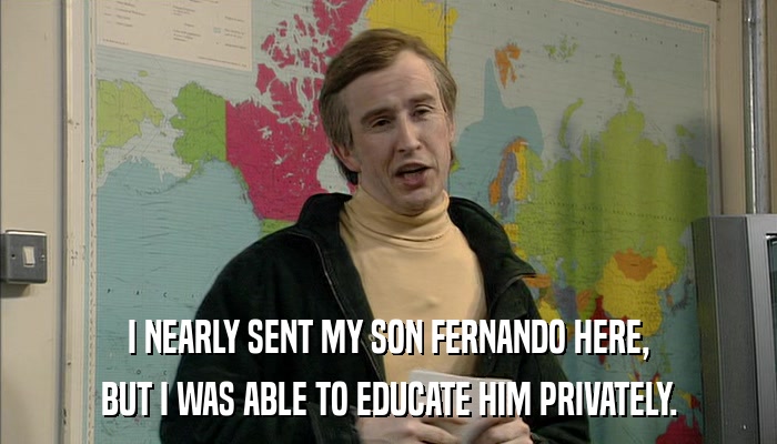 I NEARLY SENT MY SON FERNANDO HERE, BUT I WAS ABLE TO EDUCATE HIM PRIVATELY. 