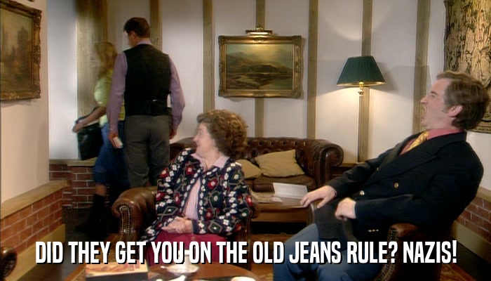 DID THEY GET YOU ON THE OLD JEANS RULE? NAZIS!  